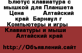 Блютус клавиатура с мышкой для Планшета  › Цена ­ 700 - Алтайский край, Барнаул г. Компьютеры и игры » Клавиатуры и мыши   . Алтайский край